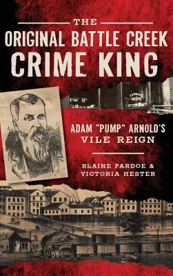 Originalul rege al crimei din Battle Creek: Domnia josnică a lui Adam Pump Arnold - The Original Battle Creek Crime King: Adam Pump Arnold S Vile Reign