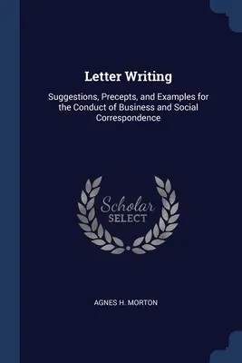 Scrisori: Suggestions, Precepts, and Examples for the Conduct of Business and Social Correspondence - Letter Writing: Suggestions, Precepts, and Examples for the Conduct of Business and Social Correspondence