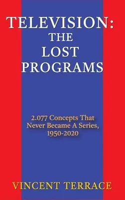 Televiziune: The Lost Programs 2,077 Concepts That Never Became a Series, 1920-1950 (hardback) - Television: The Lost Programs 2,077 Concepts That Never Became a Series, 1920-1950 (hardback)