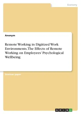 Lucrul la distanță în medii de lucru digitalizate. Efectele muncii la distanță asupra bunăstării psihologice a angajaților - Remote Working in Digitized Work Environments. The Effects of Remote Working on Employees' Psychological Wellbeing