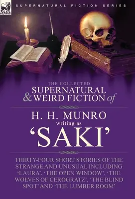 The Collected Supernatural and Weird Fiction of H. H. Munro (Saki): Thirty-Four Short Stories of the Strange and Unusual Inclusiv 