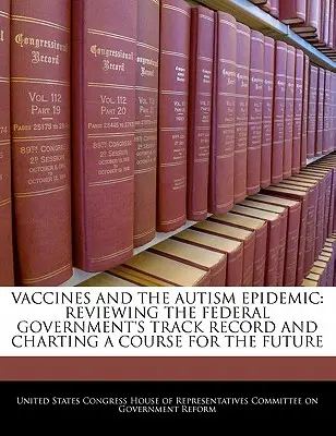 Vaccinurile și epidemia de autism: Examinarea bilanțului guvernului federal și trasarea unui curs pentru viitor - Vaccines and the Autism Epidemic: Reviewing the Federal Government's Track Record and Charting a Course for the Future