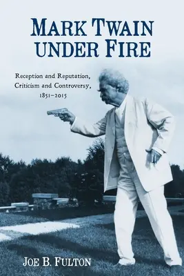 Mark Twain sub foc: Recepție și reputație, critică și controverse, 1851-2015 - Mark Twain Under Fire: Reception and Reputation, Criticism and Controversy, 1851-2015
