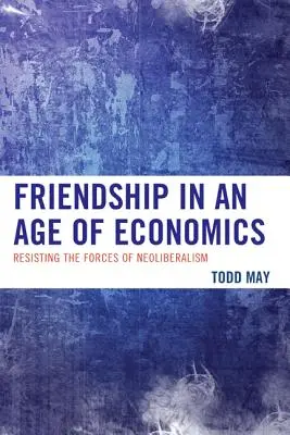 Prietenia într-o epocă a economiei: Rezistența la forțele neoliberalismului - Friendship in an Age of Economics: Resisting the Forces of Neoliberalism