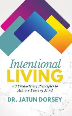 Viața intențională: 30 de principii de productivitate pentru a obține liniștea sufletească - Intentional Living: 30 Productivity Principles to Achieve Peace of Mind