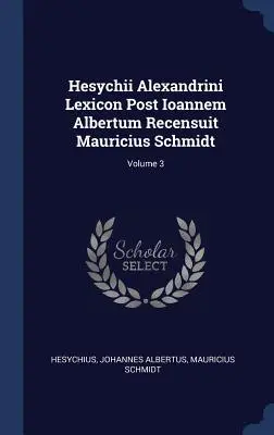 Hesychii Alexandrini Lexicon Post Ioannem Albertum Recensuit Mauricius Schmidt; Volumul 3 - Hesychii Alexandrini Lexicon Post Ioannem Albertum Recensuit Mauricius Schmidt; Volume 3