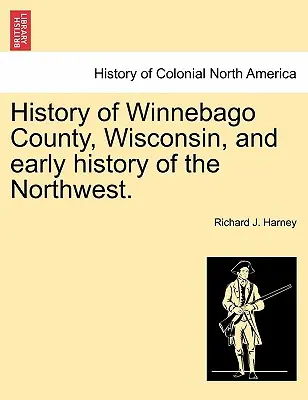 Istoria comitatului Winnebago, Wisconsin, și istoria timpurie a nord-vestului. - History of Winnebago County, Wisconsin, and Early History of the Northwest.