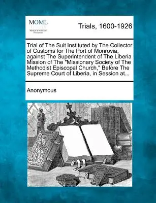 Procesul intentat de perceptorul vamal al portului Monrovia împotriva superintendentului Misiunii Liberia a misionarului - Trial of the Suit Instituted by the Collector of Customs for the Port of Monrovia, Against the Superintendent of the Liberia Mission of the Missionary