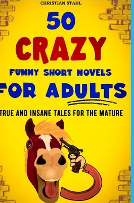50 de nuvele scurte nebunești și amuzante pentru adulți: Povești adevărate și nebunești pentru cei maturi - 50 Crazy Funny Short Novels for Adults: True and Insane Tales for the Mature