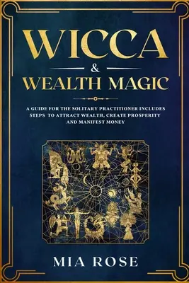 Wicca & Magia bogăției: Un ghid pentru practicantul solitar include pași pentru a atrage bogăția, a crea prosperitate și a manifesta bani - Wicca & Wealth Magic: A Guide for the Solitary Practitioner includes Steps to Attract Wealth, Create Prosperity and Manifest Money