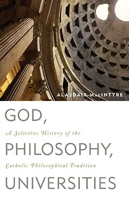 Dumnezeu, filosofie, universități: O istorie selectivă a tradiției filosofice catolice - God, Philosophy, Universities: A Selective History of the Catholic Philosophical Tradition