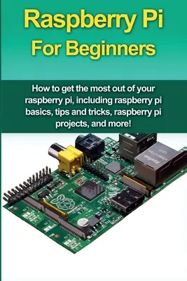 Raspberry Pi pentru începători: Cum să profitați la maximum de Raspberry Pi, inclusiv noțiuni de bază despre Raspberry Pi, sfaturi și trucuri, proiecte Raspberry Pi, o - Raspberry Pi For Beginners: How to get the most out of your raspberry pi, including raspberry pi basics, tips and tricks, raspberry pi projects, a