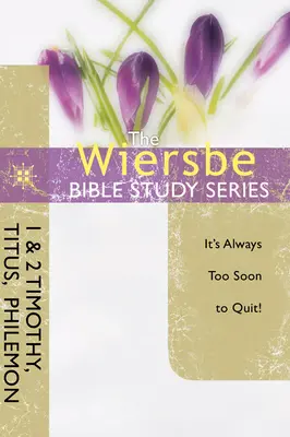 Seria de studii biblice Wiersbe: 1 și 2 Timotei, Tit, Filimon: Este întotdeauna prea devreme să renunți - The Wiersbe Bible Study Series: 1 & 2 Timothy, Titus, Philemon: It's Always Too Soon to Quit