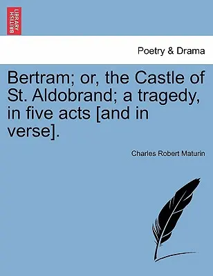Bertram; Sau, Castelul Sfântului Aldobrand; O tragedie, în cinci acte [Și în versuri]. - Bertram; Or, the Castle of St. Aldobrand; A Tragedy, in Five Acts [And in Verse].
