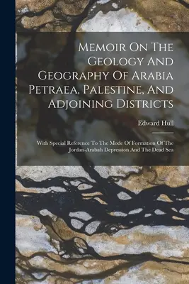 Memoriu privind geologia și geografia Arabiei Petraea, a Palestinei și a districtelor adiacente: Cu referire specială la modul de formare a Iordanului - Memoir On The Geology And Geography Of Arabia Petraea, Palestine, And Adjoining Districts: With Special Reference To The Mode Of Formation Of The Jord