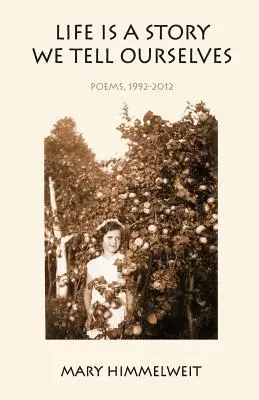 Life Is a Story We Tell Ourselves: Poezii, 1992-2012 - Life Is a Story We Tell Ourselves: Poems, 1992-2012