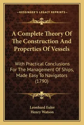 A Complete Theory Of The Construction And Properties Of Vessels: With Practical Conclusions For The Management Of Ships, Made Easy To Navigators (1790