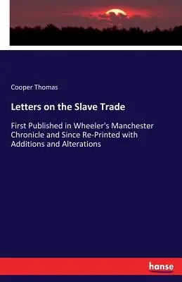Letters on the Slave Trade (Scrisori despre comerțul cu sclavi): First Published in Wheeler's Manchester Chronicle and Since Re-Printed with Additions and Alterations - Letters on the Slave Trade: First Published in Wheeler's Manchester Chronicle and Since Re-Printed with Additions and Alterations