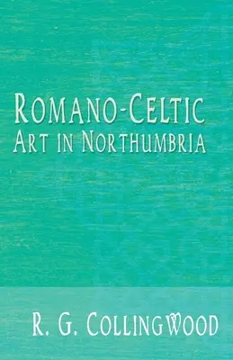 Arta Romano-Celtică în Northumbria - Romano-Celtic Art in Northumbria