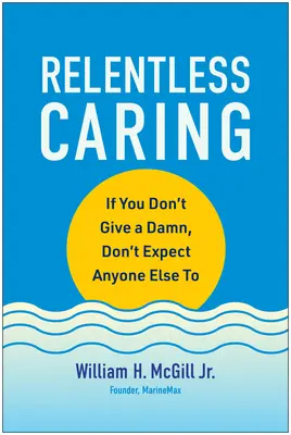 Grija neîncetată: Dacă ție nu-ți pasă, nu te aștepta ca altcuiva să îi pese - Relentless Caring: If You Don't Give a Damn, Don't Expect Anyone Else to