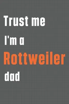 Credeți-mă, sunt un tată de Rottweiler: Pentru tații de câini Rottweiler - Trust me I'm a Rottweiler dad: For Rottweiler Dog Dad