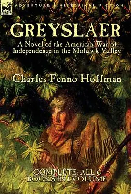 Greyslaer: Un roman al Războiului American de Independență în Valea Mohawk - Complet - Toate cele 6 cărți în 1 volum - Greyslaer: A Novel of the American War of Independence in the Mohawk Valley-Complete-All 6 Books in 1 Volume