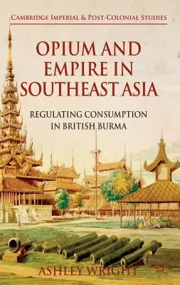 Opium și imperiu în Asia de Sud-Est: Reglementarea consumului în Burma britanică - Opium and Empire in Southeast Asia: Regulating Consumption in British Burma