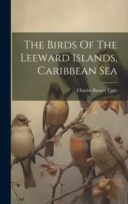 Păsările din Insulele Leeward, Marea Caraibelor - The Birds Of The Leeward Islands, Caribbean Sea