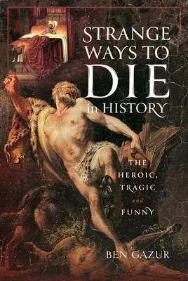 Moduri ciudate de a muri în istorie: Eroice, tragice și amuzante - Strange Ways to Die in History: The Heroic, Tragic and Funny