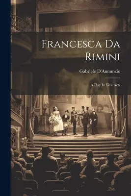 Francesca Da Rimini: O piesă în cinci acte - Francesca Da Rimini: A Play In Five Acts