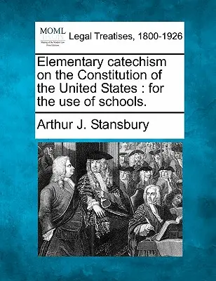 Catehism elementar privind Constituția Statelor Unite: Pentru uzul școlilor. - Elementary Catechism on the Constitution of the United States: For the Use of Schools.