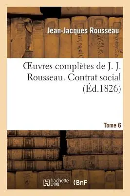 Oeuvres Compltes de J. J. Rousseau. T. 6 Contrat social - Oeuvres Compltes de J. J. Rousseau. T. 6 Contrat Social