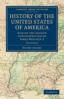 Istoria Statelor Unite ale Americii (1801-1817): Volumul 8: În timpul celei de-a doua administrații a lui James Madison 2 - History of the United States of America (1801-1817): Volume 8: During the Second Administration of James Madison 2