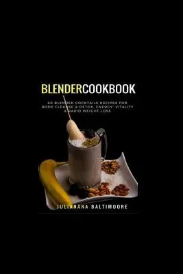 Blender Cookbook: 60 de rețete de cocktailuri cu blender pentru curățarea și detoxifierea corpului, energie, vitalitate și pierdere rapidă în greutate - Blender Cookbook: 60 Blender Cocktails Recipes For Body Cleanse & Detox, Energy, Vitality & Rapid Weight Loss
