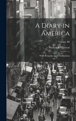 A Diary in America: Cu observații asupra instituțiilor sale; Volumul III - A Diary in America: With Remarks on Its Institutions; Volume III