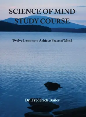 Science of Mind Study Course: Douăsprezece lecții pentru a obține pacea minții - Science of Mind Study Course: Twelve Lessons to Achieve Peace of Mind