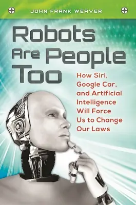 Roboții sunt și ei oameni: Cum Siri, Google Car și inteligența artificială ne vor forța să ne schimbăm legile - Robots Are People Too: How Siri, Google Car, and Artificial Intelligence Will Force Us to Change Our Laws