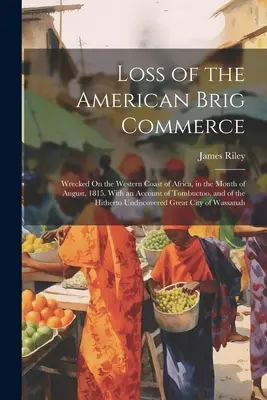 Pierderea brigăzii americane Commerce: Wrecked On the Western Coast of Africa, in the Month of August, 1815. With an Account of Tombuctoo, and of the Hit - Loss of the American Brig Commerce: Wrecked On the Western Coast of Africa, in the Month of August, 1815. With an Account of Tombuctoo, and of the Hit