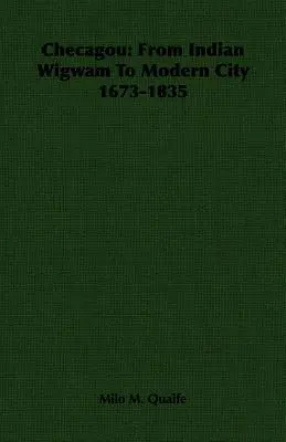 Checagou: De la wigwamul indian la orașul modern 1673-1835 - Checagou: From Indian Wigwam To Modern City 1673-1835