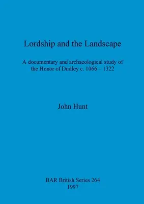 Stăpânirea și peisajul: Un studiu documentar și arheologic al Honor of Dudley c. 1066-1322 - Lordship and the Landscape: A documentary and archaeological study of the Honor of Dudley c. 1066-1322