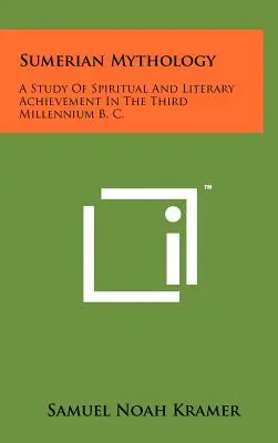 Mitologia sumeriană: Un studiu al realizărilor spirituale și literare în cel de-al treilea mileniu î. Hr. - Sumerian Mythology: A Study Of Spiritual And Literary Achievement In The Third Millennium B. C.