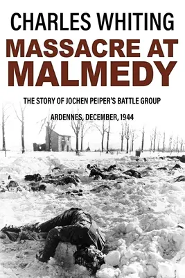 Masacrul de la Malmedy: Povestea grupului de luptă al lui Jochen Peiper, Ardenne, decembrie 1944 - Massacre at Malmedy: The Story of Jochen Peiper's Battle Group, Ardennes, December, 1944