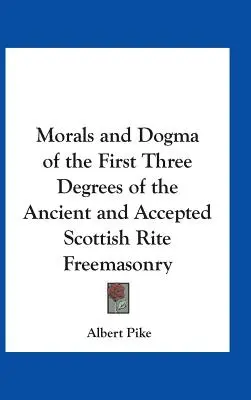 Morala și dogma primelor trei grade ale francmasoneriei de rit scoțian vechi și acceptat - Morals and Dogma of the First Three Degrees of the Ancient and Accepted Scottish Rite Freemasonry
