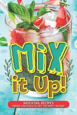 Mix It Up! Mocktail Recipes - Cocteiluri virgine pentru a face petrecerea să meargă - Mix It Up!: Mocktail Recipes - Virgin Cocktails to Get the Party Rockin'