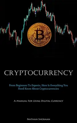 Criptomonedă: De la începători la experți, iată tot ce trebuie să știți despre criptomonede (A Manual For Using Digital Currenc - Cryptocurrency: From Beginners To Experts, Here Is Everything You Need Know About Cryptocurrencies (A Manual For Using Digital Currenc