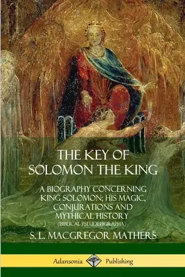 The Key of Solomon the King: O biografie referitoare la regele Solomon; magia, conjurațiile și istoria sa mitică - The Key of Solomon the King: A Biography Concerning King Solomon; His Magic, Conjurations and Mythical History