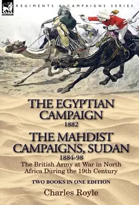 The Egyptian Campaign, 1882 & the Mahdist Campaigns, Sudan 1884-98 Două cărți într-o singură ediție: Armata britanică în război în Africa de Nord în timpul secolului al XIX-lea - The Egyptian Campaign, 1882 & the Mahdist Campaigns, Sudan 1884-98 Two Books in One Edition: The British Army at War in North Africa During the 19th C