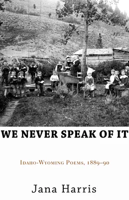 We Never Speak of It: Idaho-Wyoming Poems, 1889-90