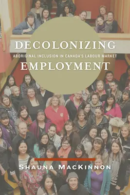 Decolonizarea ocupării forței de muncă: Incluziunea aborigenilor pe piața muncii din Canada - Decolonizing Employment: Aboriginal Inclusion in Canada's Labour Market