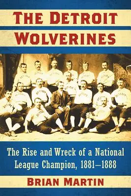 The Detroit Wolverines: Ascensiunea și naufragiul unui campion al Ligii Naționale, 1881-1888 - The Detroit Wolverines: The Rise and Wreck of a National League Champion, 1881-1888